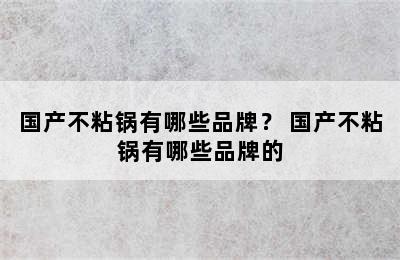 国产不粘锅有哪些品牌？ 国产不粘锅有哪些品牌的